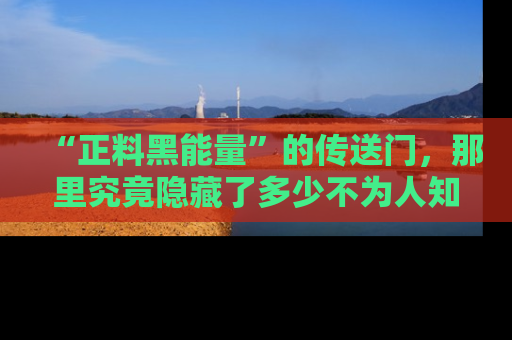 “正料黑能量”的传送门，那里究竟隐藏了多少不为人知的秘密？