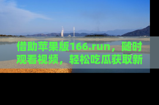 借助苹果版166.run，随时观看视频，轻松吃瓜获取新鲜热点！