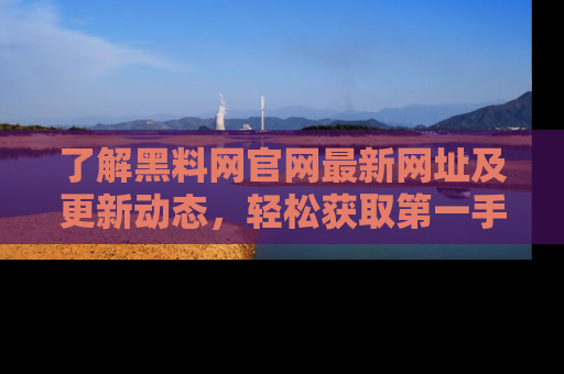 了解黑料网官网最新网址及更新动态，轻松获取第一手娱乐新闻