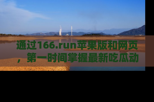 通过166.run苹果版和网页，第一时间掌握最新吃瓜动态！
