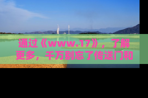 通过《www.17》，了解更多，千万别忘了传送门和链接！